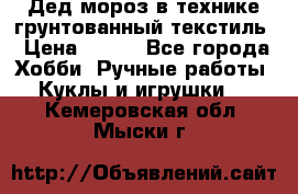 Дед мороз в технике грунтованный текстиль › Цена ­ 700 - Все города Хобби. Ручные работы » Куклы и игрушки   . Кемеровская обл.,Мыски г.